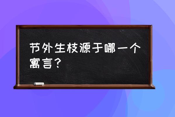 节外生枝的来历 节外生枝源于哪一个寓言？