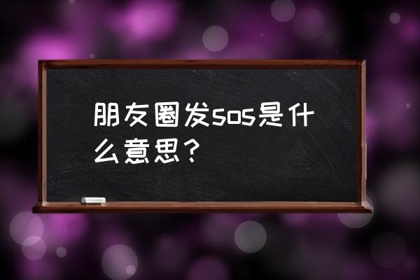 sos是啥意思微信上 朋友圈发sos是什么意思？