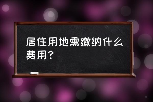 新增有偿使用费收费标准 居住用地需缴纳什么费用？