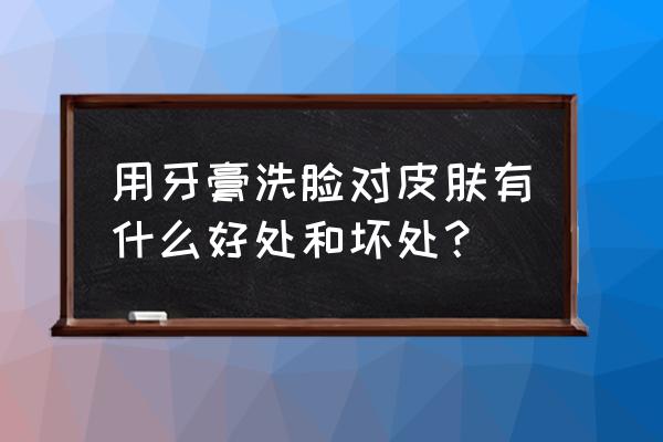 用牙膏洗脸的后果 用牙膏洗脸对皮肤有什么好处和坏处？