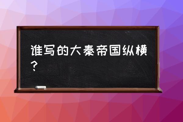 大秦帝国第二部国命纵横 谁写的大秦帝国纵横？