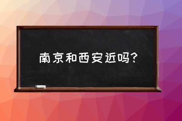 南京到西安多少公里 南京和西安近吗？