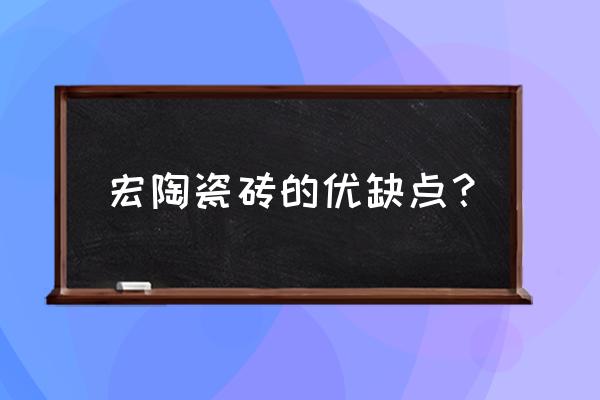 宏陶瓷砖的缺点 宏陶瓷砖的优缺点？