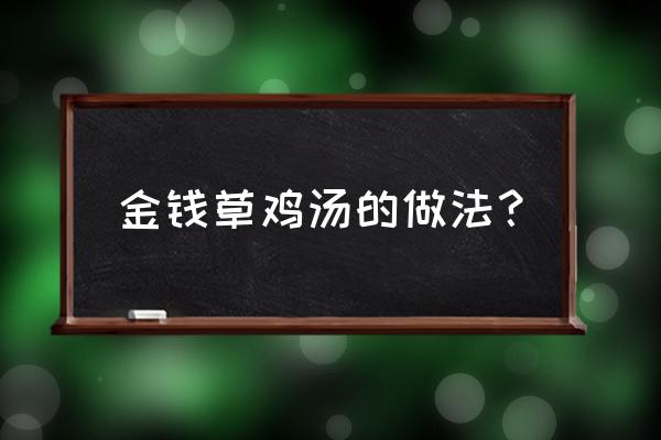 金钱草一般用多少克 金钱草鸡汤的做法？