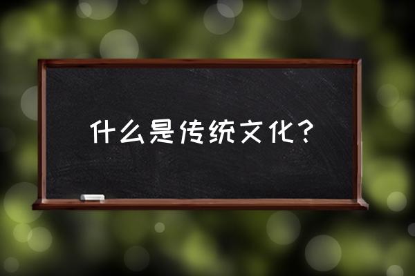 中国传统文化有哪些方面 什么是传统文化？