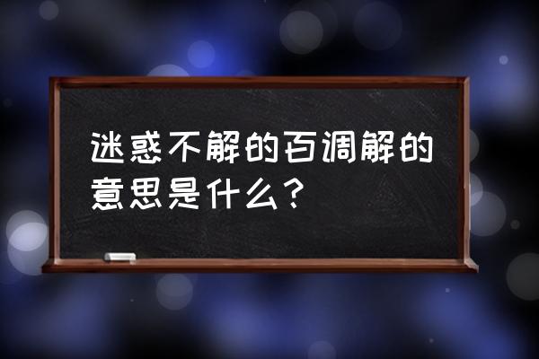 百思不得其解下一句 迷惑不解的百调解的意思是什么？