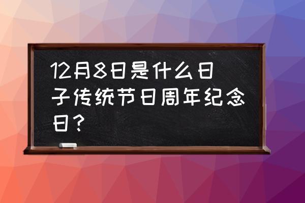 12月8号节日 12月8日是什么日子传统节日周年纪念日？