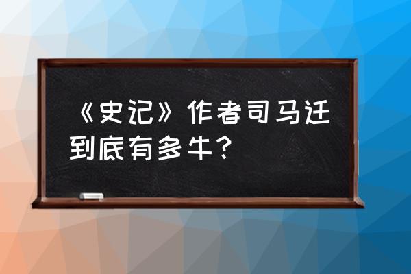 《史记》的作者 《史记》作者司马迁到底有多牛？