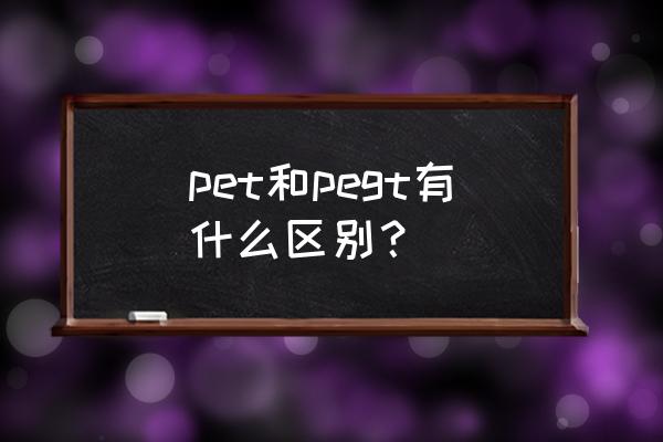 降冰片烯二酸酐转型 pet和pegt有什么区别？