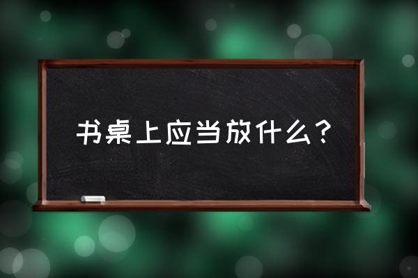 书桌风水植物 书桌上应当放什么？