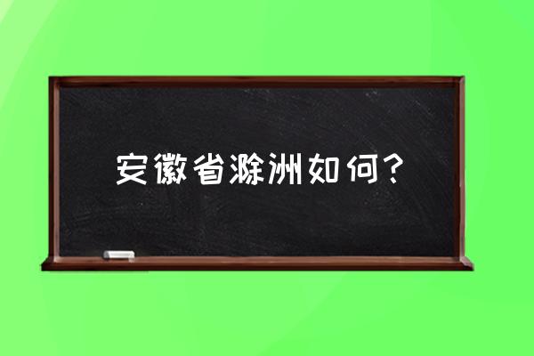 天长人不承认是滁州人 安徽省滁洲如何？