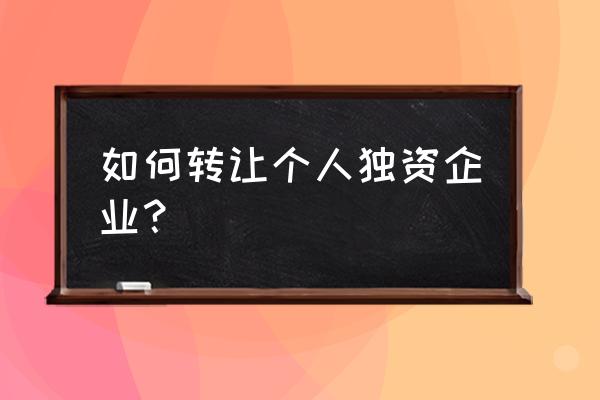 个人独资企业转让流程 如何转让个人独资企业？