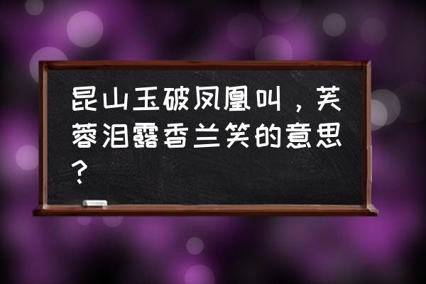 芙蓉泣露香兰笑 绝美 昆山玉破凤凰叫，芙蓉泪露香兰笑的意思？