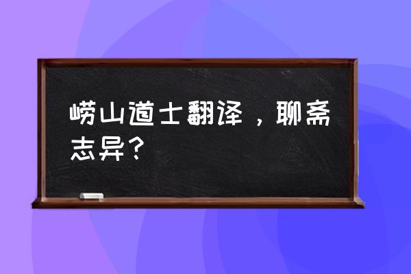 《劳山道士》译文 崂山道士翻译，聊斋志异？