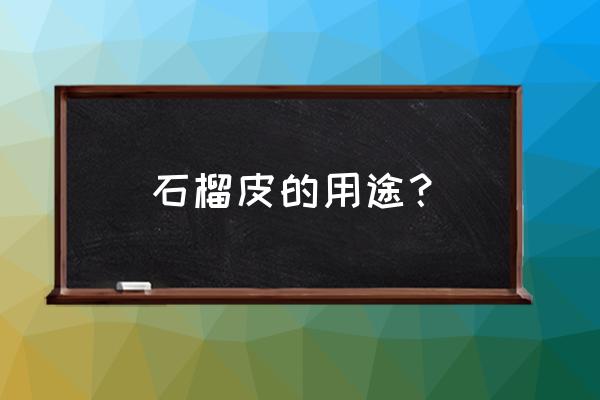 石榴皮的功效与作用及用量 石榴皮的用途？