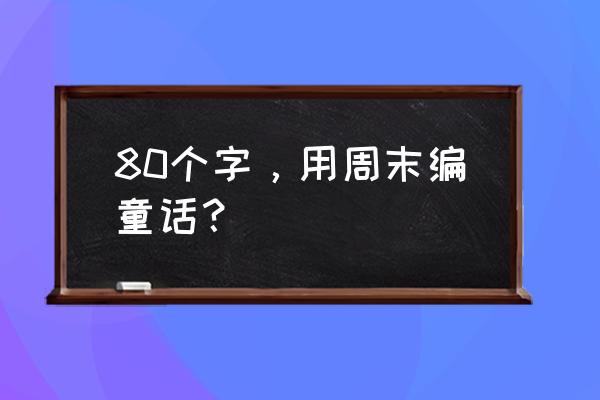 双休日里的童话 80个字，用周末编童话？