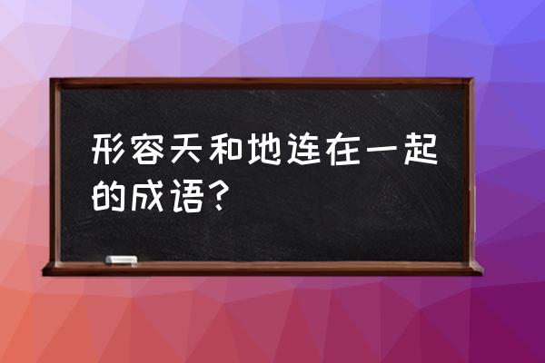 改天换地的意思解释 形容天和地连在一起的成语？