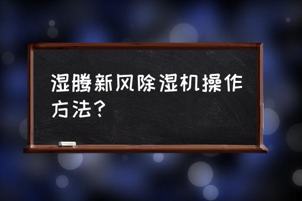 节能新风除湿机 湿腾新风除湿机操作方法？