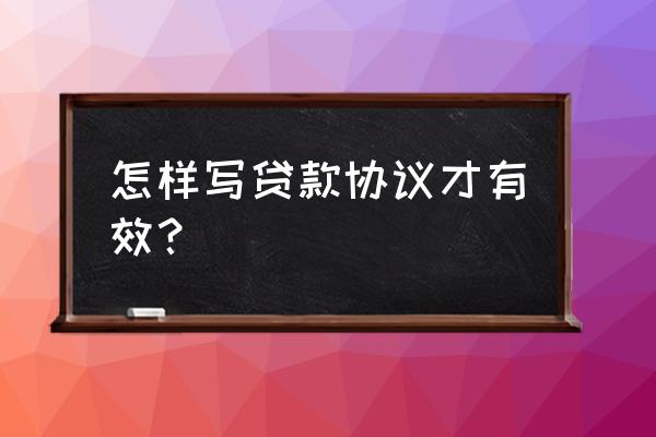 借款协议怎么写才有效 怎样写贷款协议才有效？