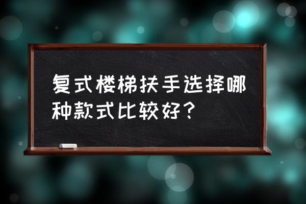 栏杆扶手样式 复式楼梯扶手选择哪种款式比较好？