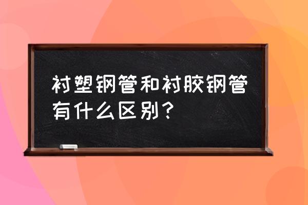 衬胶管道标准 衬塑钢管和衬胶钢管有什么区别？