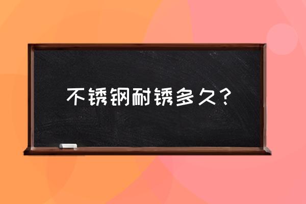 201不锈钢几年不会生锈 不锈钢耐锈多久？