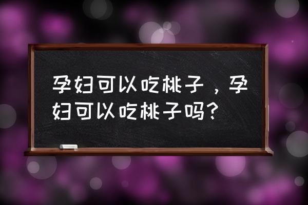 孕期能吃桃子吗 能不能吃 孕妇可以吃桃子，孕妇可以吃桃子吗？