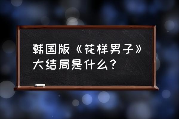 花样男子最终章完整版 韩国版《花样男子》大结局是什么？