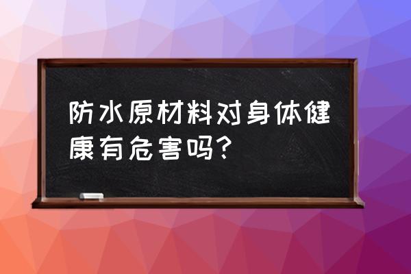 卫生间防水有毒吗 防水原材料对身体健康有危害吗？