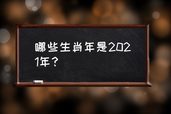 2021本命年运势 哪些生肖年是2021年？