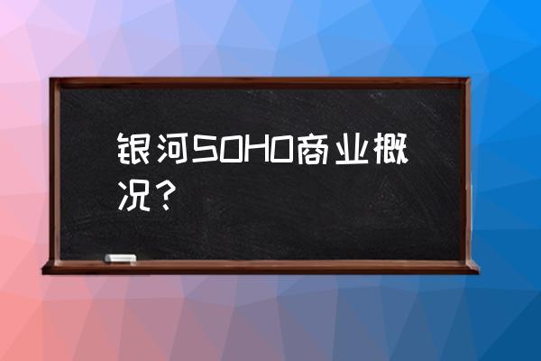 银河soho干嘛的 银河SOHO商业概况？