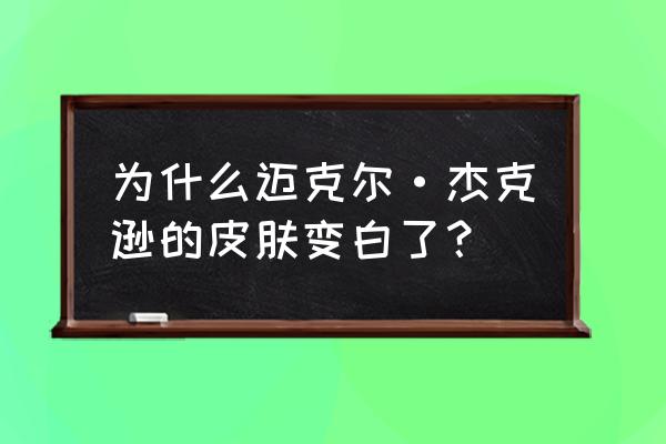 杰克逊整容的原因 为什么迈克尔·杰克逊的皮肤变白了？