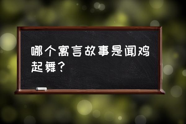 闻鸡起舞出自历史典故 哪个寓言故事是闻鸡起舞？