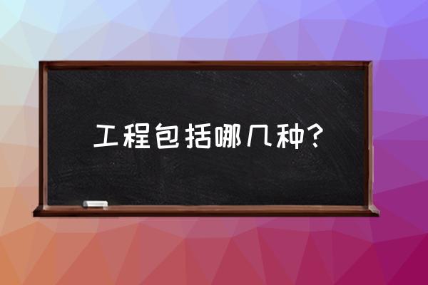 工程包括哪些项目 工程包括哪几种？