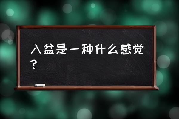 入盆的感觉是什么样子 入盆是一种什么感觉？