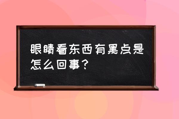 眼前有黑点是怎么回事 眼睛看东西有黑点是怎么回事？