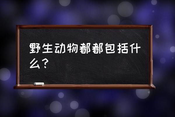 野生动物指哪些 野生动物都都包括什么？