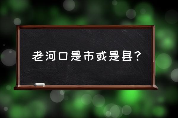 老河口市有几个县 老河口是市或是县？