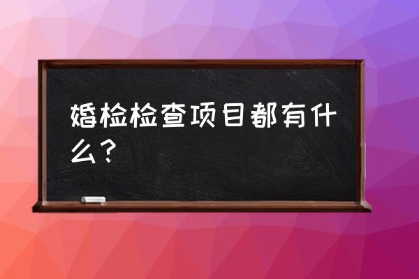 婚检查项目有哪些项目 婚检检查项目都有什么？