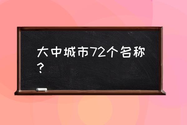 70个大中城市依据 大中城市72个名称？