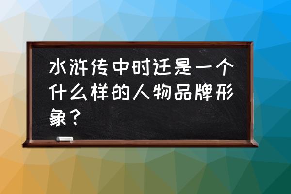 鼓上蚤时迁人物介绍 水浒传中时迁是一个什么样的人物品牌形象？