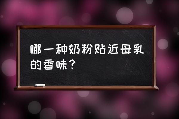 哪个牌子奶粉接近母乳 哪一种奶粉贴近母乳的香味？