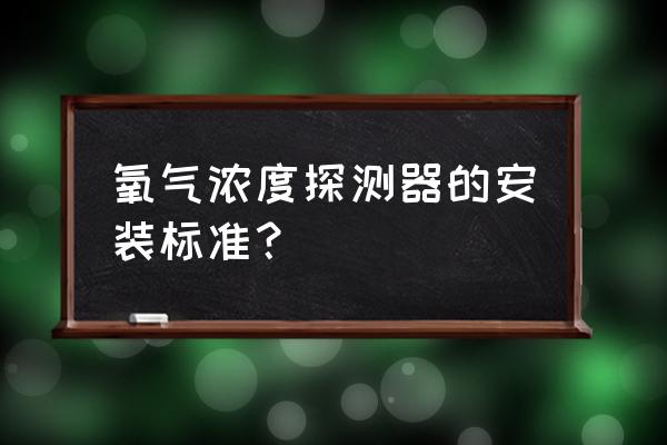 氧气检测仪安装 氧气浓度探测器的安装标准？