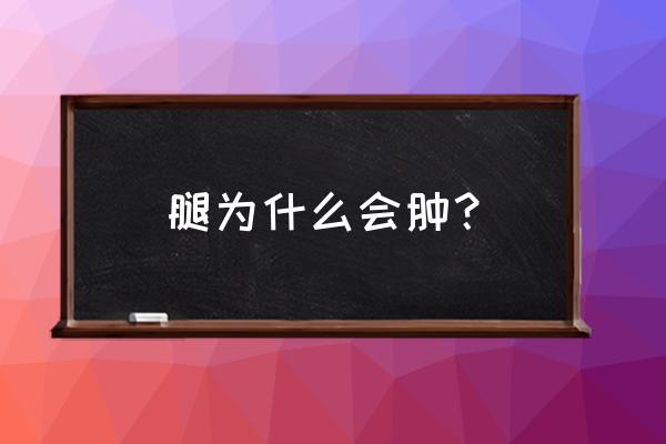 腿肿的原因是怎么回事儿 腿为什么会肿？