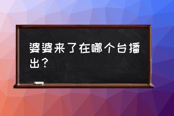 2020河北少儿科教频道 婆婆来了在哪个台播出？