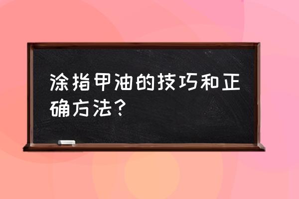 涂指甲油妙招 涂指甲油的技巧和正确方法？