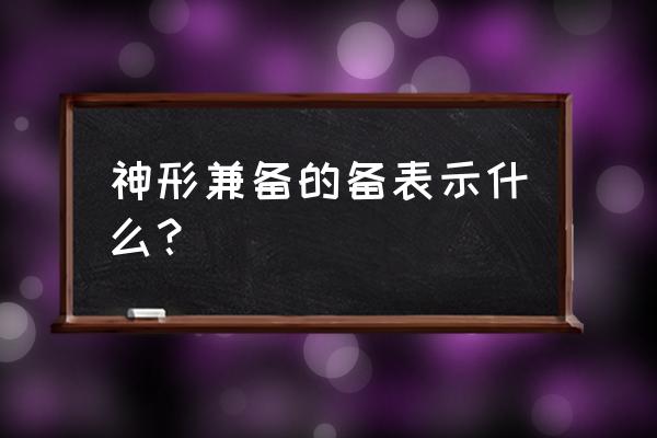 神形兼备的正确解释 神形兼备的备表示什么？