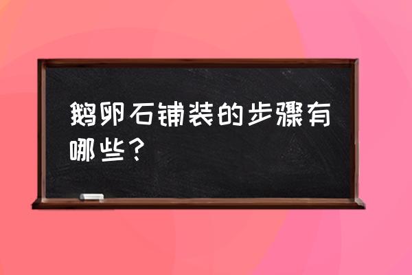 鹅卵石铺装步骤与方法 鹅卵石铺装的步骤有哪些？