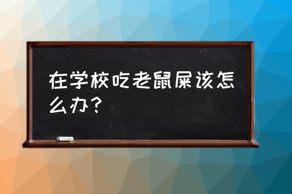 我吃过屎怎么办 在学校吃老鼠屎该怎么办？