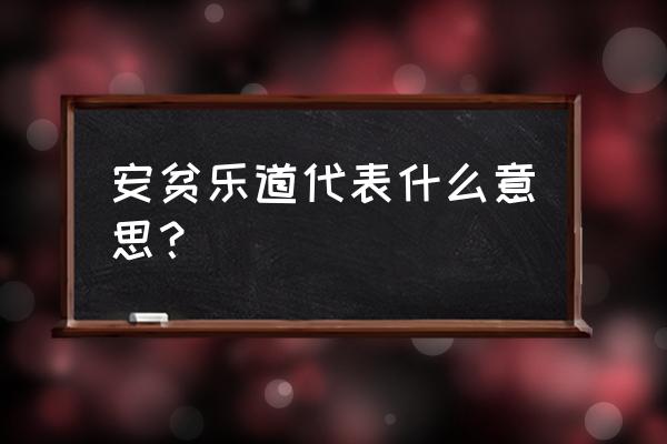 安贫乐道的意思解释 安贫乐道代表什么意思？